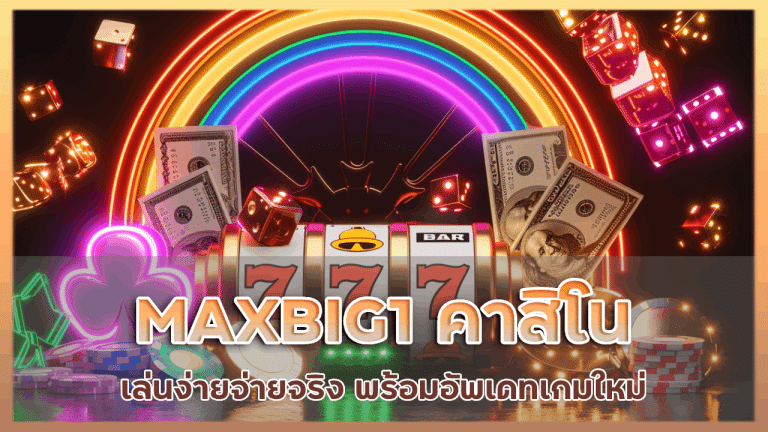 MAXBIG1 คาสิโนเล่นง่ายจ่ายจริง